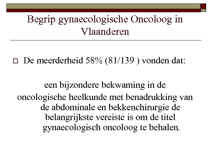 Begrip gynaecologische Oncoloog in Vlaanderen o De meerderheid 58% (81/139 ) vonden dat: een