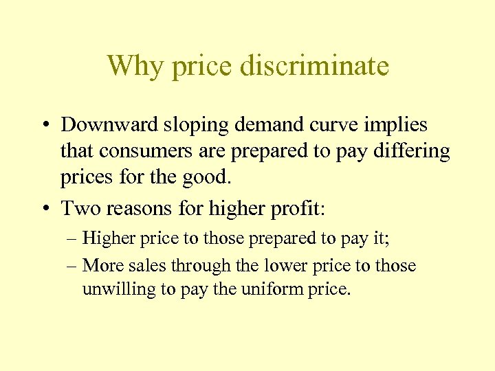 Why price discriminate • Downward sloping demand curve implies that consumers are prepared to