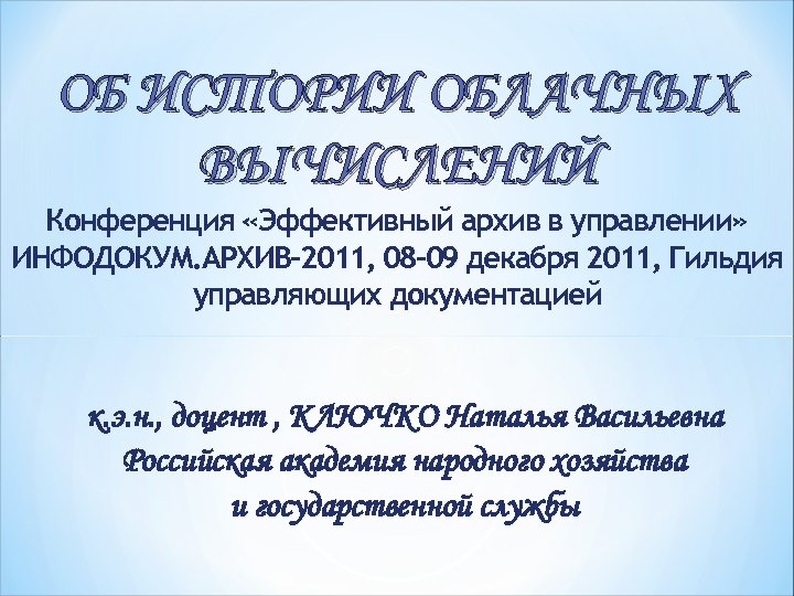 ОБ ИСТОРИИ ОБЛАЧНЫХ ВЫЧИСЛЕНИЙ Конференция «Эффективный архив в управлении» ИНФОДОКУМ. АРХИВ-2011, 08 -09 декабря