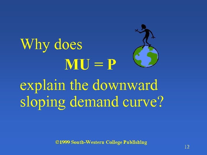 Why does MU = P explain the downward sloping demand curve? © 1999 South-Western