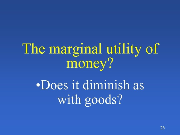 The marginal utility of money? • Does it diminish as with goods? 25 