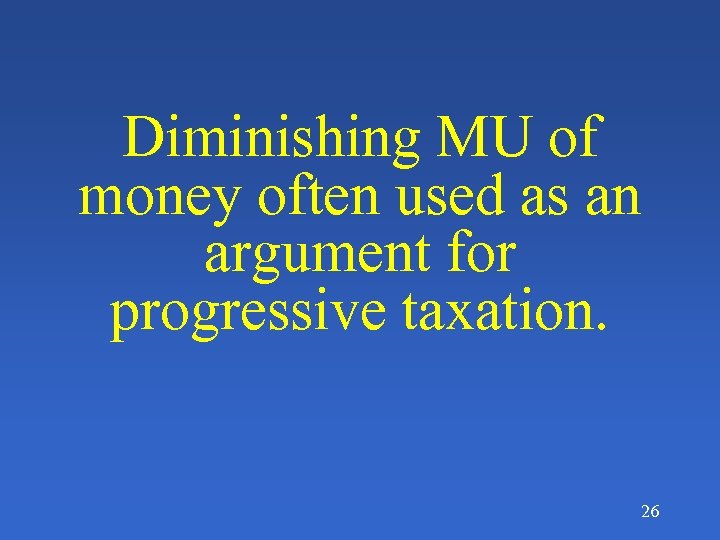 Diminishing MU of money often used as an argument for progressive taxation. 26 