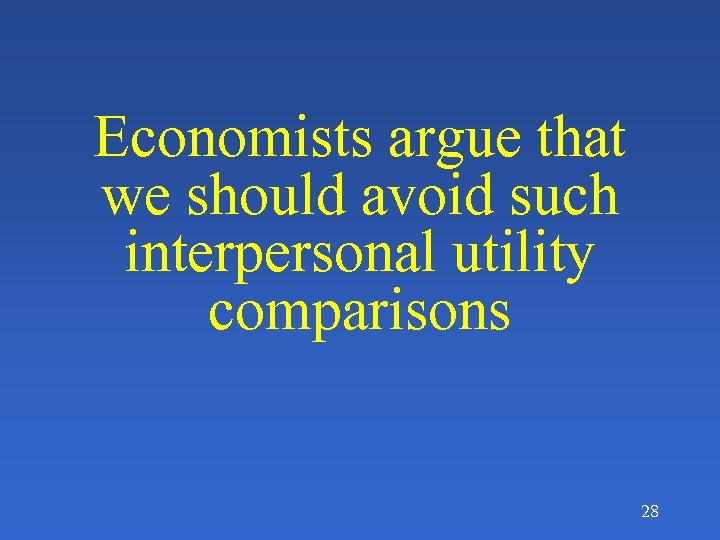 Economists argue that we should avoid such interpersonal utility comparisons 28 