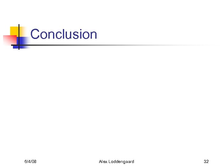 Conclusion 6/4/08 Alex Loddengaard 32 