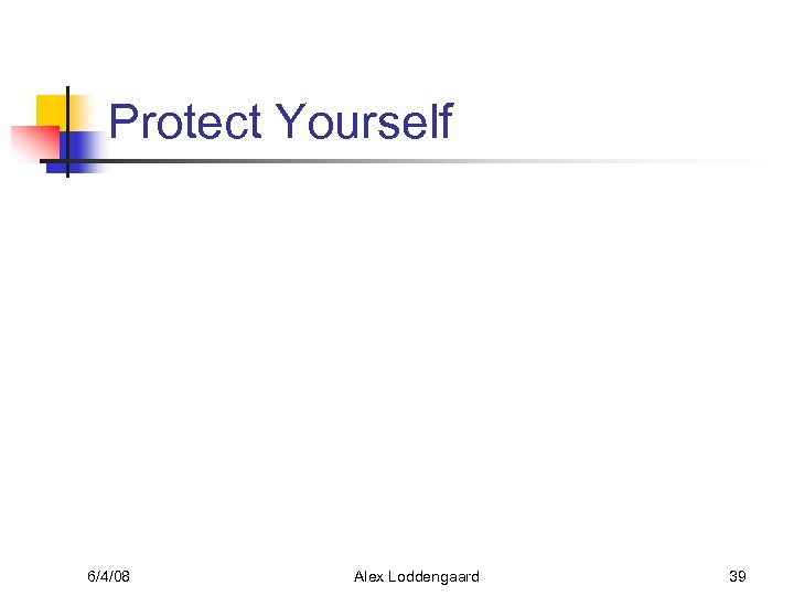 Protect Yourself 6/4/08 Alex Loddengaard 39 
