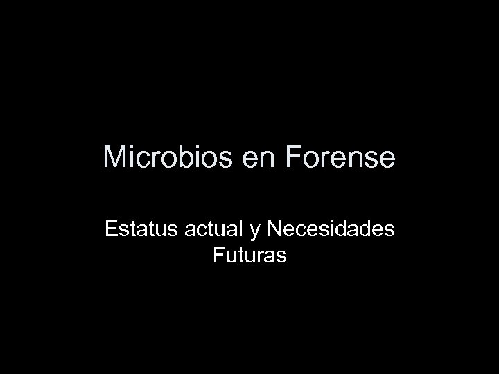 Microbios en Forense Estatus actual y Necesidades Futuras 