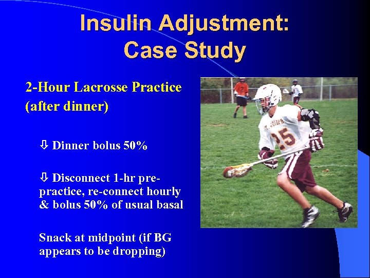 Insulin Adjustment: Case Study 2 -Hour Lacrosse Practice (after dinner) Dinner bolus 50% Disconnect