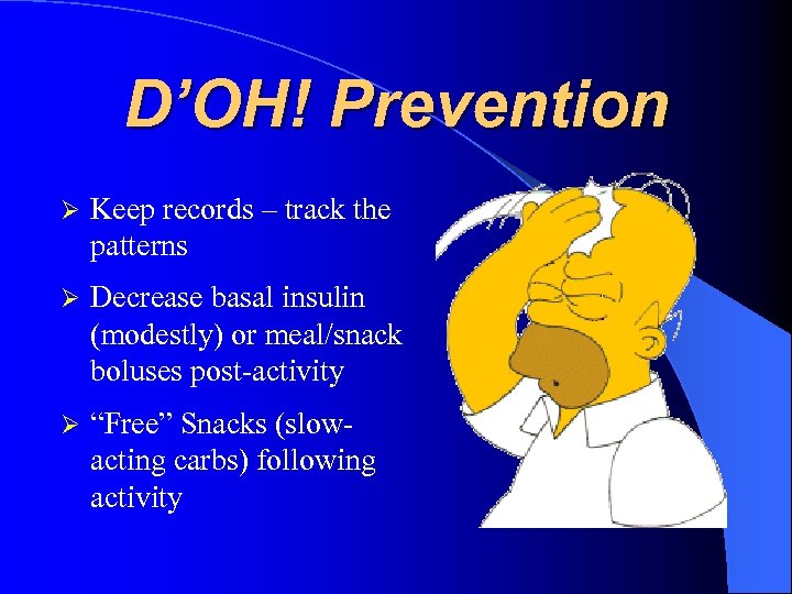 D’OH! Prevention Keep records – track the patterns Decrease basal insulin (modestly) or meal/snack