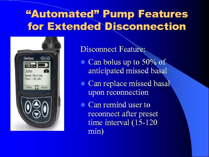 “Automated” Pump Features for Extended Disconnection Disconnect Feature: Can bolus up to 50% of