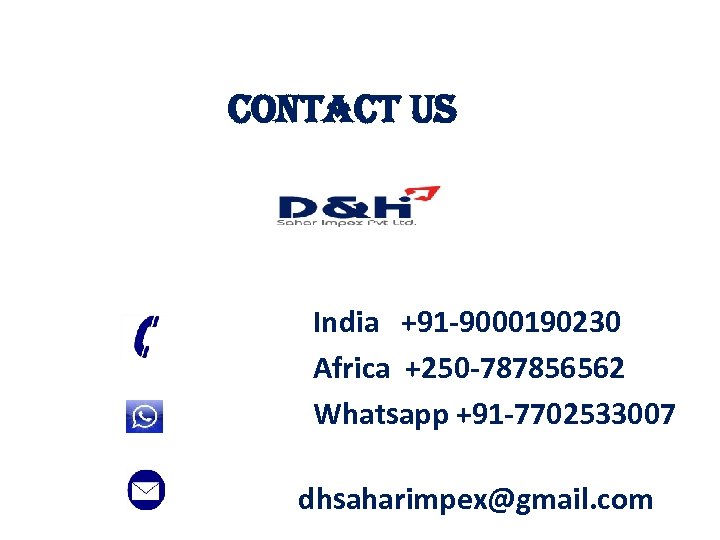 contact US India +91 -9000190230 Africa +250 -787856562 Whatsapp +91 -7702533007 dhsaharimpex@gmail. com 