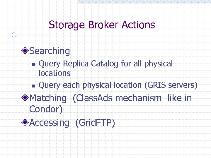 Storage Broker Actions Searching n n Query Replica Catalog for all physical locations Query