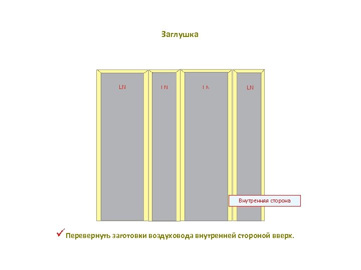 Заглушка Внутренняя сторона üПеревернуть заготовки воздуховода внутренней стороной вверх. 