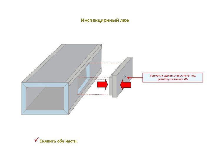Инспекционный люк Прижать и сделать отверстие Ø под резьбовую шпильку M 6 üСклеить обе