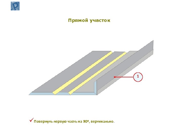 Прямой участок 1 üПовернуть первую часть на 90º, вертикально. 