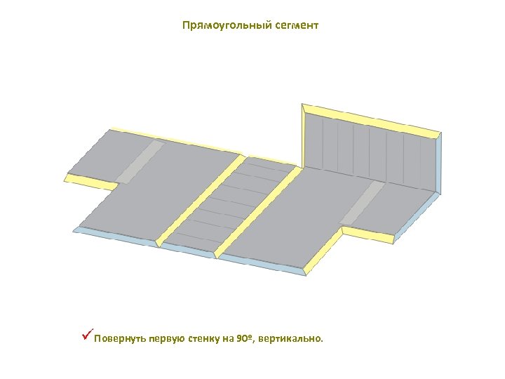 Прямоугольный сегмент üПовернуть первую стенку на 90º, вертикально. 