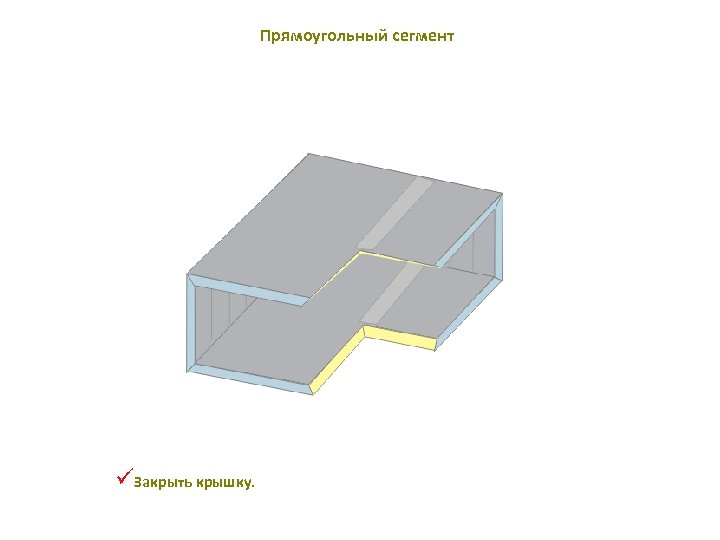 Прямоугольный сегмент üЗакрыть крышку. 