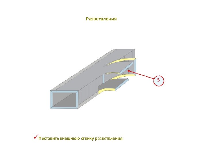 Разветвления 5 üПоставить внешнюю стенку разветвления. 