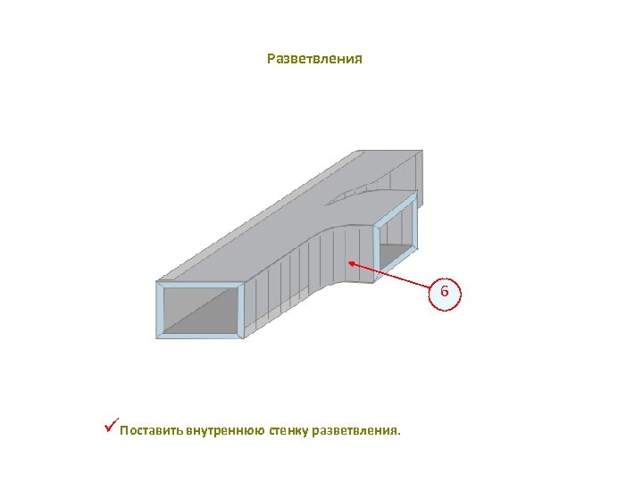 Разветвления 6 üПоставить внутреннюю стенку разветвления. 