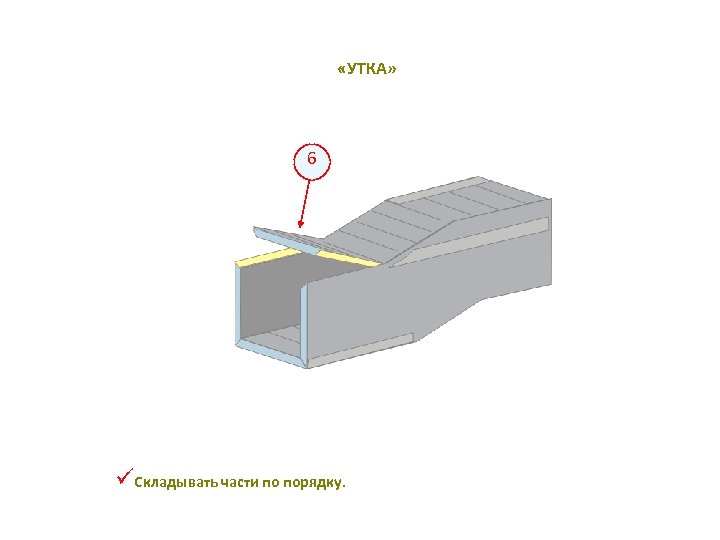  «УТКА» 6 üСкладывать части по порядку. 