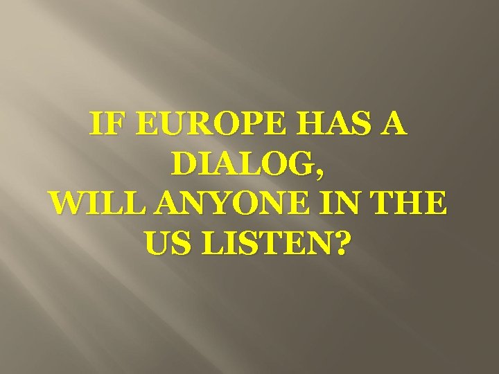 IF EUROPE HAS A DIALOG, WILL ANYONE IN THE US LISTEN? 