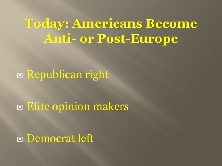 Today: Americans Become Anti- or Post-Europe Republican right Elite opinion makers Democrat left 