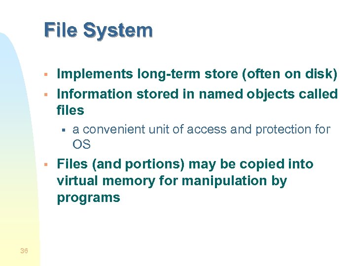 File System § § Implements long-term store (often on disk) Information stored in named