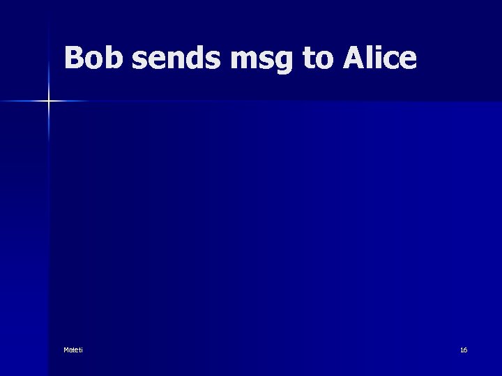 Bob sends msg to Alice Mateti 16 
