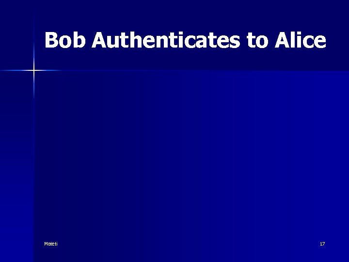 Bob Authenticates to Alice Mateti 17 
