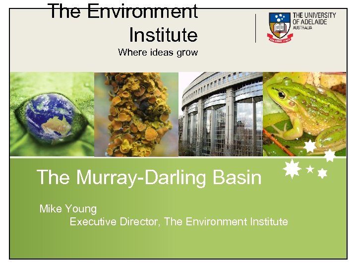 The Environment Institute Where ideas grow The Murray-Darling Basin Mike Young Executive Director, The