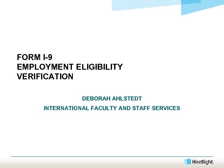 FORM I-9 EMPLOYMENT ELIGIBILITY VERIFICATION DEBORAH AHLSTEDT INTERNATIONAL FACULTY AND STAFF SERVICES 