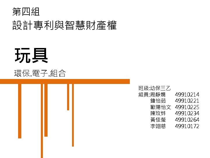 第四組 設計專利與智慧財產權 玩具 環保. 電子. 組合 班級: 幼保三乙 組員: 周靜嫻 鐘怡茹 歐陽怡文 陳玫妦 黃佳瑩