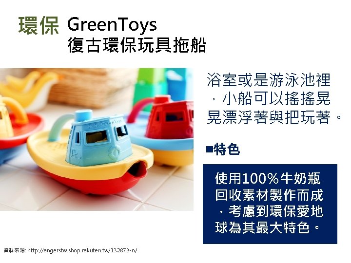 環保 Green. Toys 復古環保玩具拖船 浴室或是游泳池裡 ，小船可以搖搖晃 晃漂浮著與把玩著。 ￭特色 使用 100％牛奶瓶 回收素材製作而成 ，考慮到環保愛地 球為其最大特色。 資料來源:
