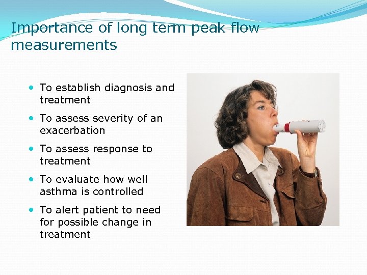 Importance of long term peak flow measurements To establish diagnosis and treatment To assess