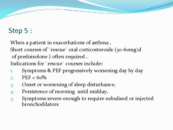 Step 5 : When a patient in exacerbations of asthma. Short courses of `rescue`