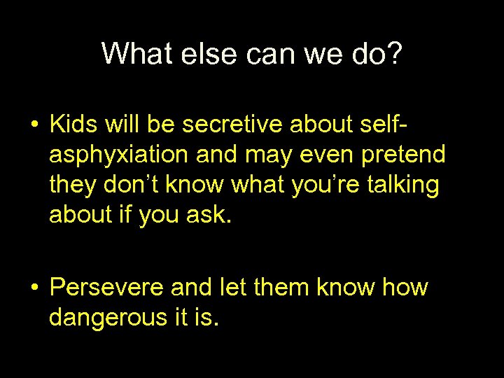 What else can we do? • Kids will be secretive about selfasphyxiation and may