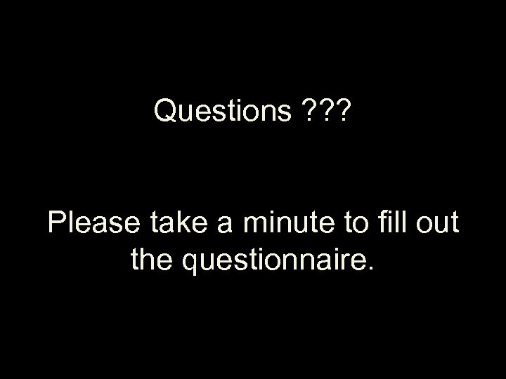 Questions ? ? ? Please take a minute to fill out the questionnaire. 