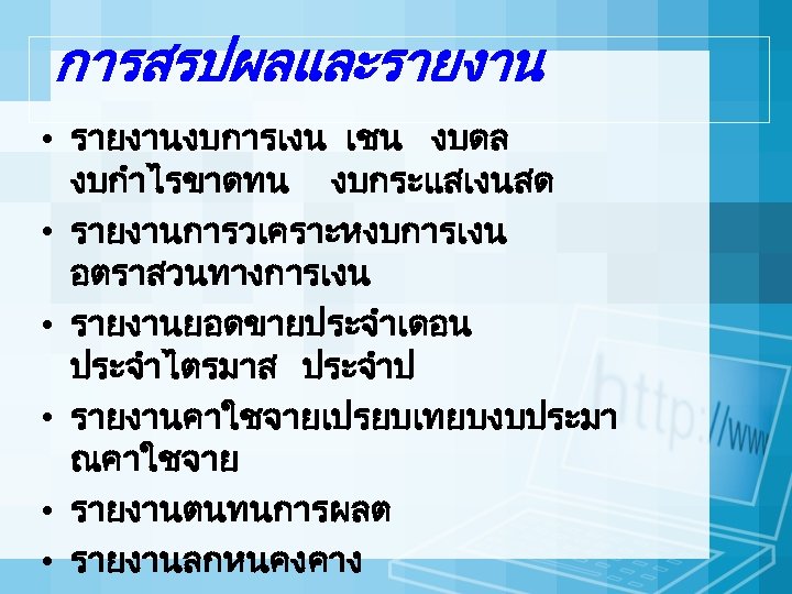 การสรปผลและรายงาน • รายงานงบการเงน เชน งบดล งบกำไรขาดทน งบกระแสเงนสด • รายงานการวเคราะหงบการเงน อตราสวนทางการเงน • รายงานยอดขายประจำเดอน ประจำไตรมาส ประจำป