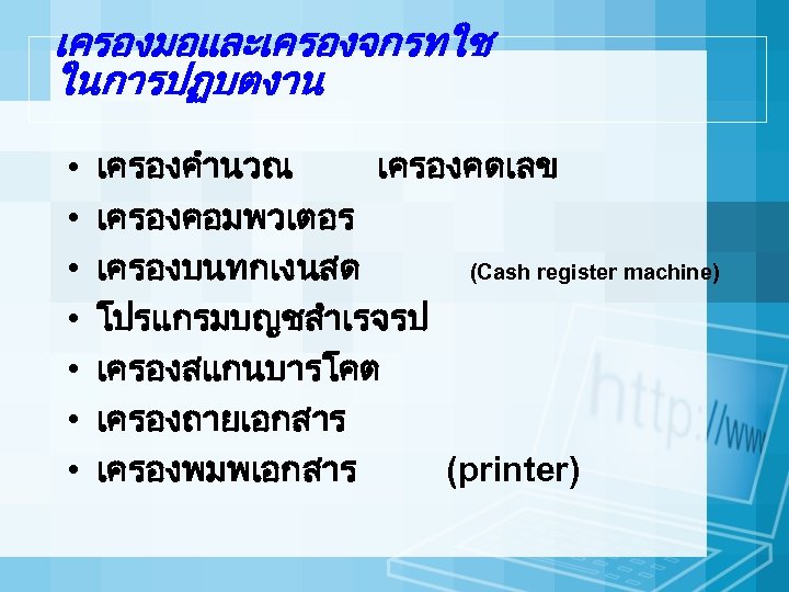 เครองมอและเครองจกรทใช ในการปฏบตงาน • • เครองคำนวณ เครองคดเลข เครองคอมพวเตอร เครองบนทกเงนสด (Cash register machine) โปรแกรมบญชสำเรจรป เครองสแกนบารโคต เครองถายเอกสาร