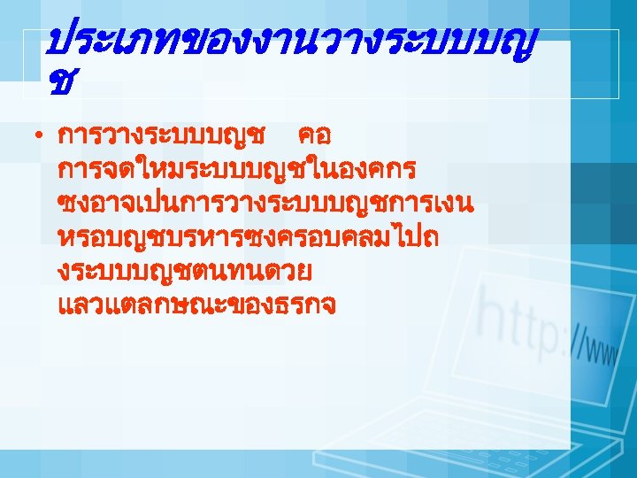 ประเภทของงานวางระบบบญ ช • การวางระบบบญช คอ การจดใหมระบบบญชในองคกร ซงอาจเปนการวางระบบบญชการเงน หรอบญชบรหารซงครอบคลมไปถ งระบบบญชตนทนดวย แลวแตลกษณะของธรกจ 