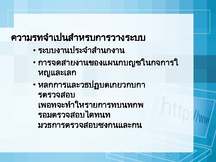 ความรทจำเปนสำหรบการวางระบบ • ระบบงานประจำสำนกงาน • การจดสายงานของแผนกบญชในกจการใ หญและเลก • หลกการและวธปฏบตเกยวกบกา รตรวจสอบ เพอทจะทำใหรายการทบนทกพ รอมตรวจสอบไดทนท มวธการตรวจสอบซงกนและกน 