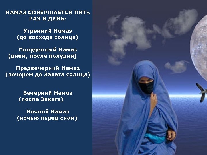 НАМАЗ СОВЕРШАЕТСЯ ПЯТЬ РАЗ В ДЕНЬ: Утренний Намаз (до восхода солнца) Полуденный Намаз (днем,