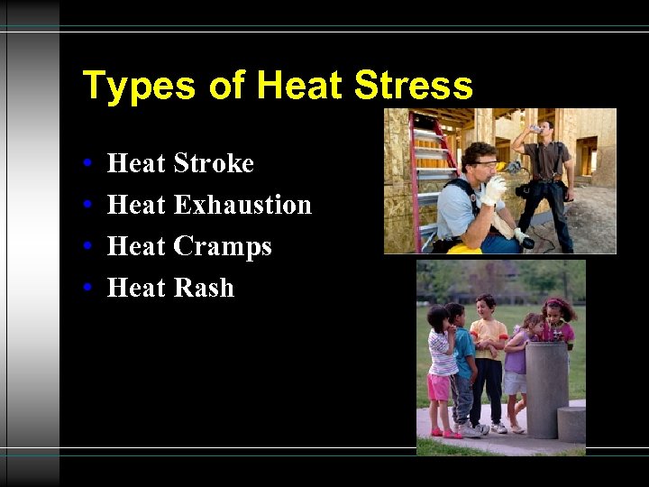 Types of Heat Stress • • Heat Stroke Heat Exhaustion Heat Cramps Heat Rash