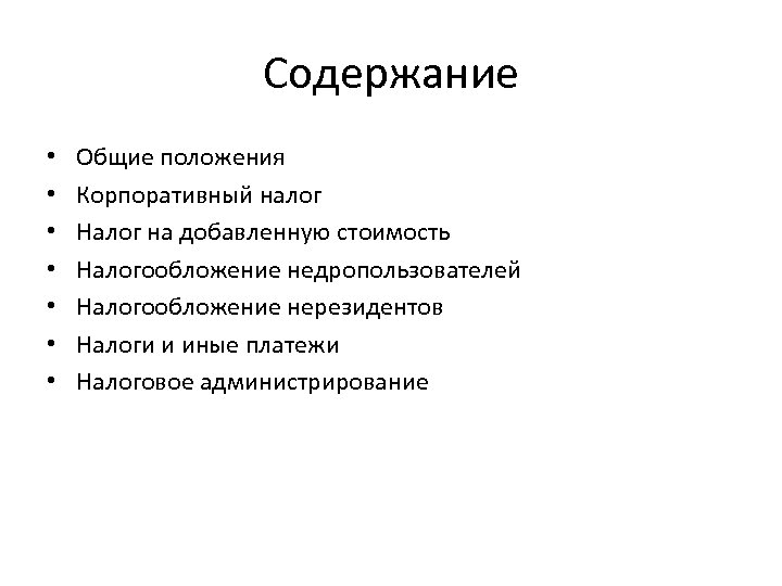 Содержание • • Общие положения Корпоративный налог Налог на добавленную стоимость Налогообложение недропользователей Налогообложение