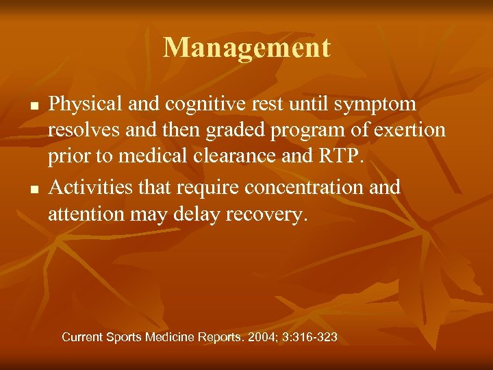 Management n n Physical and cognitive rest until symptom resolves and then graded program