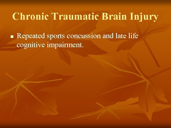 Chronic Traumatic Brain Injury n Repeated sports concussion and late life cognitive impairment. 