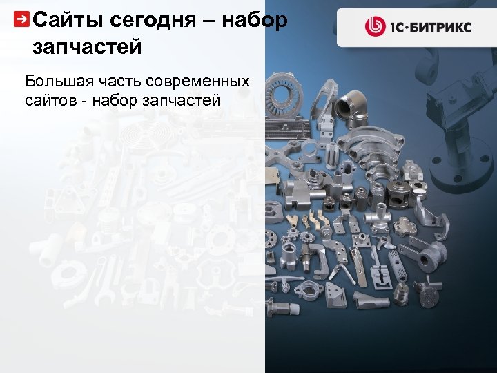 Сайты сегодня – набор запчастей Большая часть современных сайтов - набор запчастей 