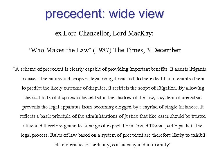 precedent: wide view ex Lord Chancellor, Lord Mac. Kay: ‘Who Makes the Law’ (1987)