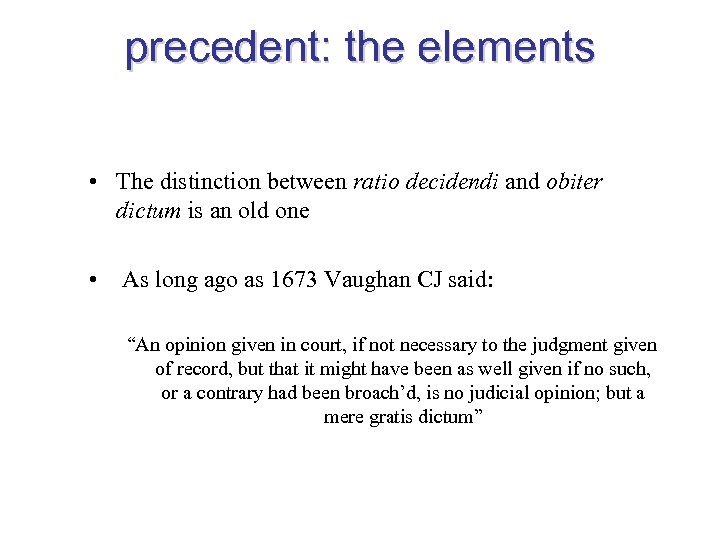 precedent: the elements • The distinction between ratio decidendi and obiter dictum is an