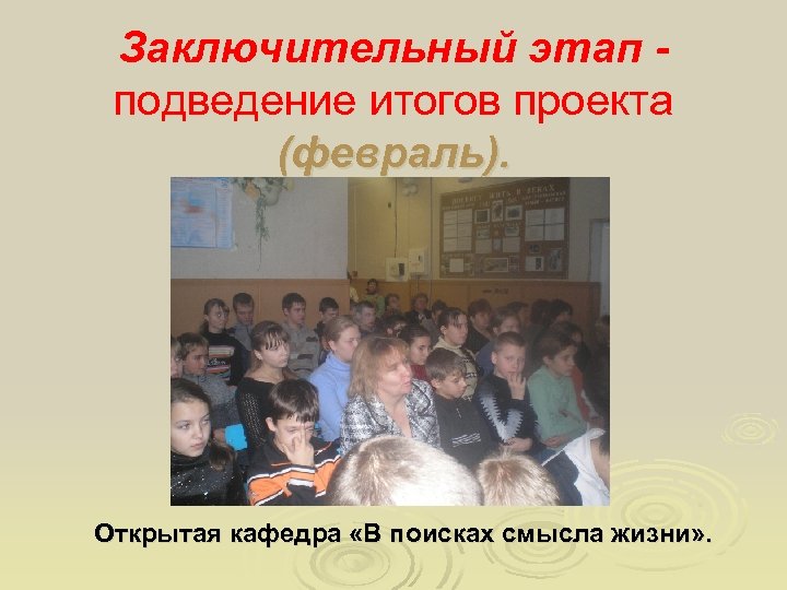 Заключительный этап подведение итогов проекта (февраль). Открытая кафедра «В поисках смысла жизни» . 