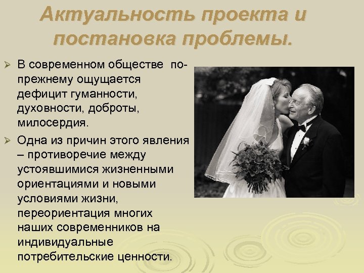 Актуальность проекта и постановка проблемы. В современном обществе попрежнему ощущается дефицит гуманности, духовности, доброты,